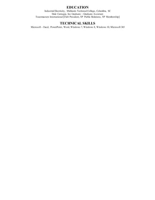EDUCATION
Industrial Electricity, Midlands Technical College, Columbia, SC
Dale Carnegie, Inc Graduate – Graduate Assistant
Toastmasters International [Club President, VP Public Relations, VP Membership]
TECHNICAL SKILLS
Microsoft – Excel, PowerPoint, Word, Windows 7, Windows 8, Windows 10, Microsoft 365
 