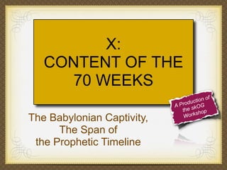 X:
CONTENT OF THE
70 WEEKS
The Babylonian Captivity,
The Span of
the Prophetic Timeline

tion o
roduc G
AP
e skO p
th
rksho
Wo

f

 