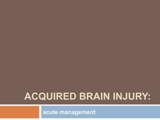 ACQUIRED BRAIN INJURY:
acute management
 