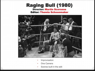 Raging Bull (1980)
Director: Martin Scorsese
Editor: Themla Schoonmaker
• Improvisation
• One Camera
• Scenes built in the edit