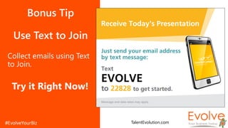 Bonus Tip
Use Text to Join
Collect emails using Text
to Join.
Try it Right Now!
TalentEvolution.com
 