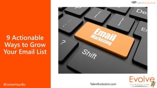 9 Actionable
Ways to Grow
Your Email List
TalentEvolution.com
 