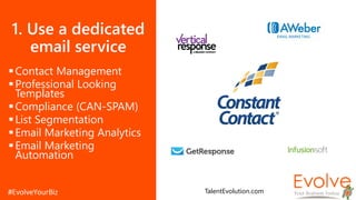 1. Use a dedicated
email service
Contact Management
Professional Looking
Templates
Compliance (CAN-SPAM)
List Segmentation
Email Marketing Analytics
Email Marketing
Automation
TalentEvolution.com
 