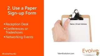 2. Use a Paper
Sign-up Form
Reception Desk
Conferences or
Tradeshows
Networking Events
TalentEvolution.com
 