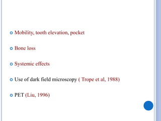  Mobility, tooth elevation, pocket
 Bone loss
 Systemic effects
 Use of dark field microscopy ( Trope et al, 1988)
 PET (Liu, 1996)
 