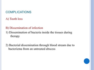 COMPLICATIONS
A) Tooth loss
B) Dissemination of infection
1) Dissemination of bacteria inside the tissues during
therapy
2) Bacterial dissemination through blood stream due to
bacteriema from an untreated abscess
 