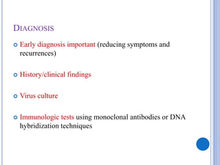DIAGNOSIS
 Early diagnosis important (reducing symptoms and
recurrences)
 History/clinical findings
 Virus culture
 Immunologic tests using monoclonal antibodies or DNA
hybridization techniques
 
