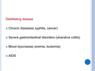 Debilitating disease
 Chronic diseases( syphilis, cancer)
 Severe gastrointestinal disorders (ulcerative colitis)
 Blood dyscrasias( anemia, leukemia)
 AIDS
 