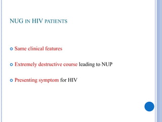NUG IN HIV PATIENTS
 Same clinical features
 Extremely destructive course leading to NUP
 Presenting symptom for HIV
 