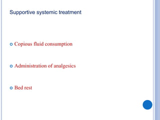 Supportive systemic treatment
 Copious fluid consumption
 Administration of analgesics
 Bed rest
 
