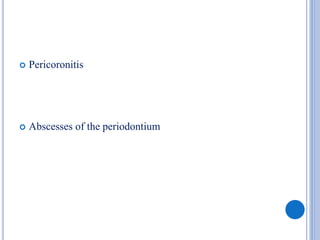  Pericoronitis
 Abscesses of the periodontium
 