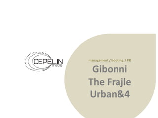 management /	booking /	PR	
Gibonni
The	Frajle
Urban&4
 