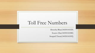 Toll Free Numbers
Shwetha Bhat(14030141029)
Sourov Das(14030141080)
Swapnil Tiwari(14030141092)
 