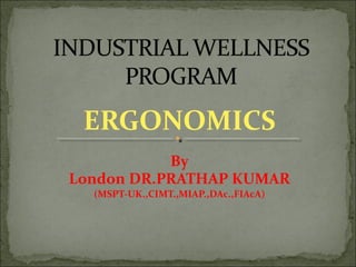 ERGONOMICS
By
London DR.PRATHAP KUMAR
(MSPT-UK.,CIMT.,MIAP.,DAc.,FIAcA)
 