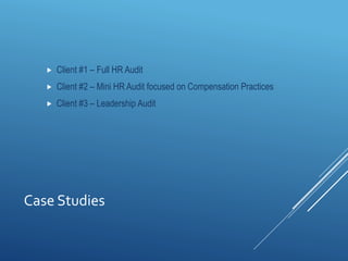 Case Studies
 Client #1 – Full HR Audit
 Client #2 – Mini HR Audit focused on Compensation Practices
 Client #3 – Leadership Audit
 
