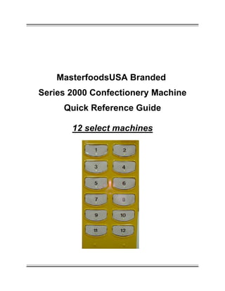 MasterfoodsUSA Branded
Series 2000 Confectionery Machine
Quick Reference Guide
12 select machines
 