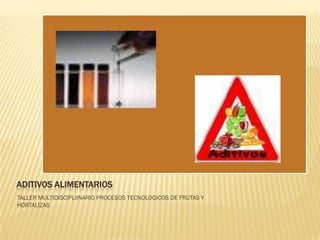 ADITIVOS ALIMENTARIOS
TALLER MULTIDISCIPLIINARIO PROCESOS TECNOLOGICOS DE FRUTAS Y
HORTALIZAS
 