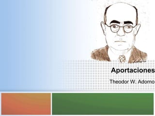 Aportaciones
Theodor W. Adorno
 
