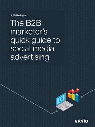 Metia | The B2B marketer’s quick guide to social media advertising | 1
A Metia Report
The B2B
marketer’s
quick guide to
social media
advertising
 