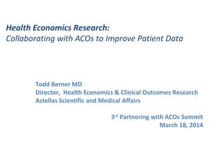 Health Economics Research:
Collaborating with ACOs to Improve Patient Data
Todd Berner MD
Director, Health Economics & Cli...