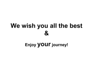 We wish you all the best
&
Enjoy your journey!
 