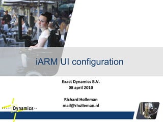 Exact Dynamics B.V.
08 april 2010
Richard Holleman
mail@rholleman.nl
iARM UI configuration
 