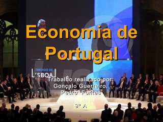 Economia deEconomia de
PortugalPortugal
Trabalho realizado por:Trabalho realizado por:
Gonçalo Guerreiro.Gonçalo Guerreiro.
Pedro FontesPedro Fontes
9º A9º A
 