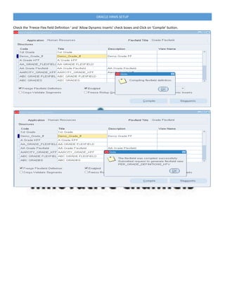 ORACLE HRMS SETUP
Check the ‘Freeze Flex field Definition ‘ and ‘Allow Dynamic Inserts’ check boxes and Click on ‘Compile’ button.
 