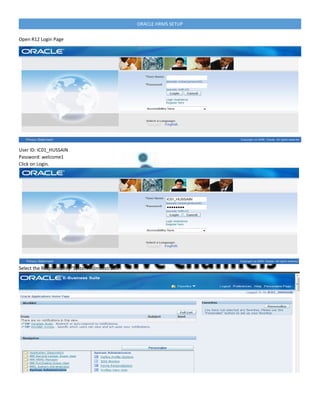 ORACLE HRMS SETUP
Open R12 Login Page
User ID: IC01_HUSSAIN
Password: welcome1
Click on Login.
Select the Responsibility ‘System Administrator’.
 