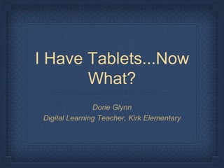 I Have Tablets...Now
What?
Dorie Glynn
Digital Learning Teacher, Kirk Elementary
 