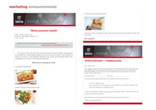 Tétris summer event!
Date: Friday, August 14th
Location: Novinsky boulevard, 31
Time: 19:00
Would you like to take part in a cooking experience? Are you ready to
discover sophisticated meals paired with a unique glass of wine?
An expert chef will teach you the intricacies of some Italian recipes that
are perfect for impressing friends and loved ones at home. You’ll spend a
total of 3 hours in the kitchen learning new skills and working with your
colleagues to bring all of the dishes together.
What we are going to cook:
1.Lasagna Bolognese
2.Beef tagliata with mushrooms
3.Pear and ricotta cheesecake
Little tip: Listen carefully to the instructions so that your creative meals will
be lovely.
Bon appétit!
TÉTRIS SEMINARY + TEAMBUILDING
Dear Tètris Team,
I am happy to announce that our long-awaited Tètris Teambuilding will be held along with
Tètris EMEA Seminary in inspirational, mystic, original and futuristic city – Barcelona !
Beautiful buildings, dynamic public spaces, Mediterranean sea and adjacent mountains
create a truly unique place.
The event starts ________________ and ends ____________________
In order to start organizing the event I will need the following information:
- your ID or passport scan
- your Schengen visa status (please e-mail me back if you need the Schengen visa)
- your food restrictions or allergies (if any)
For the accommodation details, we are going to share double rooms. Please have a look at
a preliminary rooms distribution:
Start packing your colourful summer outfits and get ready for Tètris Party !
¡Hasta la vista en Barcelona!
marketing announcements
 