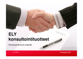 Kehityspalveluita pk-yrityksille
ELY
konsultointituotteet
Procexon Oy10.10.2014
 