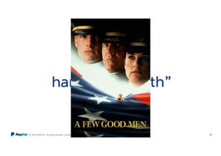 © 2015 PayPal Inc. All rights reserved. Confidential and proprietary. 47
“You can’t
handle the truth”
 