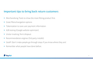 Important tips to bring back return customers
 Merchandising Tools to show the most fitting product first
 Great filters/navigation options
 Tokenization to save user payment information
 A/B testing (Google website optimizer)
 Visitor tracking, form dropout
 Recommendation engines (3rd party installs)
 GeoIP: Don’t make people go through steps if you know where they are!
 Remember what people have done before
53
 