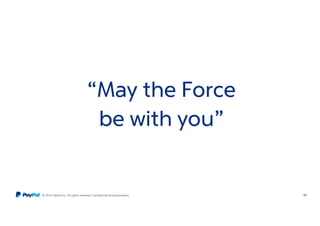 © 2015 PayPal Inc. All rights reserved. Confidential and proprietary. 67
“May the Force
be with you”
 