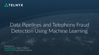 Data Pipelines and Telephony Fraud
Detec5on Using Machine Learning
Presented by
Eugene Shulga Pla;orm Engineer
Elana Woldenberg Pla;orm Engineer
 