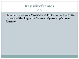 Key wireframes
 Show here what your MostValuableProfession will look like
in terms of the key wireframes of your app’s core
feature.
 