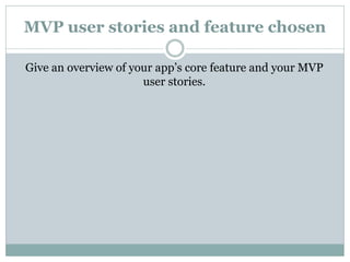 MVP user stories and feature chosen
Give an overview of your app’s core feature and your MVP
user stories.
 