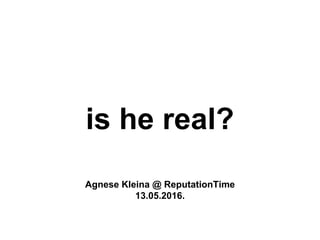 Agnese Kleina @ ReputationTime
13.05.2016.
is he real?
 