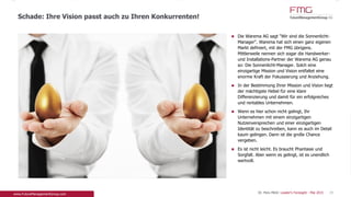 Die Warema AG sagt "Wir sind die Sonnenlicht-
Manager". Warema hat sich einen ganz eigenen
Markt definiert, mit der FMG übrigens. Mittlerweile
nennen sich sogar die Handwerker- und
Installations-Partner der Warema AG genau so: Die
Sonnenlicht-Manager. Solch eine einzigartige
Mission und Vision entfaltet eine enorme Kraft der
Fokussierung und Anziehung.
In der Bestimmung Ihrer Mission und Vision liegt
der mächtigste Hebel für eine klare Differenzierung
und damit für ein erfolgreiches und rentables
Unternehmen.
Wenn es hier schon nicht gelingt, Ihr Unternehmen
mit einem einzigartigen Nutzenversprechen und
einer einzigartigen Identität zu beschreiben, kann
es auch im Detail kaum gelingen. Dann ist die
große Chance vergeben.
Es ist nicht leicht. Es braucht Phantasie und
Sorgfalt. Aber wenn es gelingt, ist es unendlich
wertvoll.
Schade: Ihre Vision passt auch zu Ihren Konkurrenten!
19Dr. Pero Mićić: Leader's Foresight - Mai 2015
 