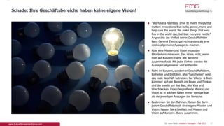 "We have a relentless drive to invent things that
matter: innovations that build, power, move and
help cure the world. We make things that very few
in the world can, but that everyone needs."
Angesichts der Vielfalt seiner Geschäftsfelder kann
General Electric gar nicht anders als eine solche
allgemeine Aussage zu machen.
Aber eine Mission und Vision muss den Mitarbeitern
nahe sein. Das ist sie nicht, wenn man auf Konzern-
Ebene alle Bereiche zusammenfasst. Mit jeder
Einheit werden die Aussagen allgemeiner und
entfernter.
Nicht im Konzern, sondern in Geschäftsfeldern,
Einheiten und Entitäten, also "Ganzheiten" wird das
reale Geschäft betrieben. Bei Villeroy & Boch
kümmert sich ein Bereich um Essen und Trinken
und der zweite um das Bad, also Klos und
Waschbecken. Eine übergreifende Mission und
Vision ist in solchen Fällen immer weniger klar als
die jeweiligen Aussagen der Bereiche.
Bestimmen Sie den Rahmen. Geben Sie dann jedem
Geschäftsbereich eine eigene Mission und Vision.
Fassen Sie schließlich mit Mission und Vision auf
Konzern-Ebene zusammen.
37
Schade: Ihre Geschäftsbereiche haben keine eigene Vision!
Dr. Pero Mićić: Leader's Foresight - Mai 2015
 