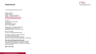 © FutureManagementGroup AG, 2015
Wallufer Straße 3a
D-65343 Eltville
Telefon: +49 (0)6123 60109 - 0
Telefax: +49 (0)6123 60109 - 29
office@futuremanagementgroup.com
www.FutureManagementGroup.com
Vorstand:
Dr. Pero Mićić (Vorsitzender),
Martin Ruesch
Aufsichtsratsvorsitzender:
Prof. Dr. Peter Mettler
Registergericht: Amtsgericht Wiesbaden
Eintragungsnummer: HRB 17918
Umsatzsteuer-Ident.-Nr: DE 227 644 650
Bilder und Grafiken:
© iStock, FutureManagementGroup AG
Die Bilder und Grafiken in diesem Dokument
sind urheberrechtlich geschützt.
Bei weiterer Verwendung dieser Materialien
setzen Sie sich bitte mit dem Rechteinhaber in Verbindung.
Über die FutureManagementGroup AG
Die FutureManagementGroup AG unterstützt seit 1991
Führungsteams marktführender Unternehmen dabei,
Chancen in Zukunftsmärkten zu erkennen, zu erforschen
und zu erschließen.
ISSN 2364-7981
Impressum
 