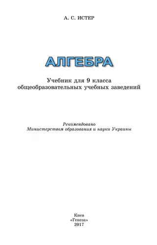 АЛГЕБРА
Ó÷åáíèê äëÿ 9 êëàññà
îáùåîáðàçîâàòåëüíûõ ó÷åáíûõ çàâåäåíèé
À. Ñ. ÈÑÒÅÐ
Êèåâ
«Ãåíåçà»
2017
Ìèíèñòåðñòâîì îáðàçîâàíèÿ è íàóêè ÓêðàèíûÌèíèñòåðñòâîì îáðàçîâàíèÿ è íàóêè Óêðàèíû
 