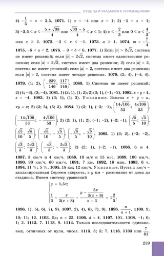 ОТВЕТЫ И УКАЗАНИЯ К УПРАЖНЕНИЯМОТВЕТЫ И УКАЗАНИЯ К УПРАЖНЕНИЯМ
259
4) < x < 3,5. 1071. 1) x < –4 èëè x > 1; 2) –5 < x < 1;
3) –3,5 J x J èëè J x J 1; 4) x J èëè 0 J x J ,
èëè x I 2. 1072. –3 J x J –1. 1073. a I 1. 1074. .
1075. –6 < a < 2. 1076. – 3 < b < 6. 1077. 1) Åñëè , ñèñòåìà
íå èìååò ðåøåíèé; åñëè , ñèñòåìà èìååò åäèíñòâåííîå ðå-
øåíèå; åñëè , ñèñòåìà èìååò äâà ðåøåíèÿ; 2) åñëè ,
ñèñòåìà íå èìååò ðåøåíèé; åñëè , ñèñòåìà èìååò äâà ðåøåíèÿ;
åñëè , ñèñòåìà èìååò ÷åòûðå ðåøåíèÿ. 1078. (2; 4), (–4; 4).
1079. (1; 2), . 1080. 1) Ñèñòåìà íå èìååò ðåøåíèé;
2) (4; –3), (3; –4). 1081. 1) (2; 1), (1; 2); 2) (3; 1), (–1; –3). 1082. x  y  4,
z  –4. 1083. 1) (3; 1), (1; 3). Ó ê à ç à í è å. Çàìåíà x + y  u,
xy  v; 2) (3; 5), (5; 3). 1084. 1) (3; 1), (–3; –1), ,
; 2) (2; 1), (1; 2), (–1; –2), (–2; –1), ,
, , . 1085. 1) (3; 2), (–3; –2),
; ; 2) (2; 1), (–2; –1). 1086. 6 è 4.
1087. 3 êì/÷ è 4 êì/÷. 1088. 10 ì/ñ è 15 ì/ñ. 1089. 100 êì/÷.
1090. 90 êì/÷, 60 êì/÷. 1091. 7 êì. 1092. 10 ìèí. 1093. 6 ÷.
1094. 11 %; 5 %. 1095. 18 êì; 12 êì/÷. Ó ê à ç à í è å. Ïóñòü x êì/÷ –
çàïëàíèðîâàííàÿ Ñåðãååì ñêîðîñòü, à y êì – ðàññòîÿíèå îò äîìà äî
ñòàäèîíà. Èìååì ñèñòåìó óðàâíåíèé
1096. 1), 5), 6), 7), 9). 1097. 2), 4), 6), 7), 9). 1098. . 1100. 9;
10; 11; 12. 1103. Äà; n  22. 1106. d  4. 1107. 101. 1108. –1; 0;
1; 2. 1112. 7. 1113. 9. 1114. Òîëüêî ïîñëåäîâàòåëüíîñòè îäèíàêî-
âûõ, îòëè÷íûõ îò íóëÿ, ÷èñåë. 1115. 3; 5; 7. 1116. 5103 èëè .
 