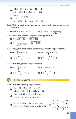 Неравенства
55
1)
2)
245. Íàéäèòå îáëàñòü äîïóñòèìûõ çíà÷åíèé ïåðåìåííîé â âû-
ðàæåíèè:
1) 2)
246. Íàéäèòå îáëàñòü îïðåäåëåíèÿ ôóíêöèè:
1)
2) .
247. Íàéäèòå ìíîæåñòâî ðåøåíèé äâîéíîãî íåðàâåíñòâà:
1) 2)
3) 4)
248. Ðåøèòå äâîéíîå íåðàâåíñòâî:
1) 2)
3) 4)
Высокий уровень
249. Ðåøèòå ñèñòåìó íåðàâåíñòâ:
1)
2)
3) 4)
 