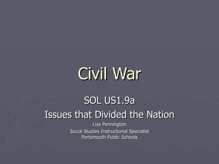 Civil War SOL US1.9a Issues that Divided the Nation Lisa Pennington Social Studies Instructional Specialist Portsmouth Public Schools 