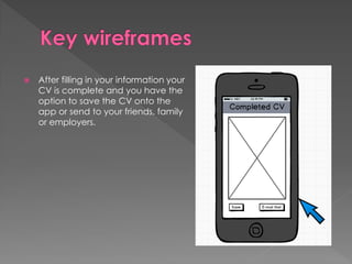  After filling in your information your
CV is complete and you have the
option to save the CV onto the
app or send to your friends, family
or employers.
 
