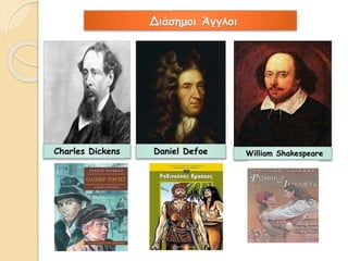 Διάσημοι Άγγλοι 
Charles Dickens Daniel Defoe William Shakespeare 
 