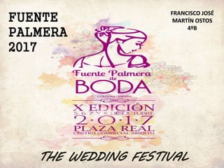 FUENTE
PALMERA
2017
THE WEDDING FESTIVAL
FRANCISCO JOSÉ
MARTÍN OSTOS
4ºB
 