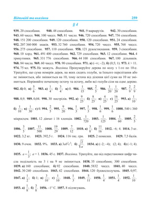 Відповіді та вказівки 259
§ 4
939. 20 способами. 940. 48 способами. 941. 9 маршрутів. 942. 30 способами.
943. 60 чисел. 944. 100 чисел. 945. 81 число. 946. 720 способами. 947. 756 способами.
948. 151 200 способами. 949. 120 способами. 950. 120 способами. 951. 24 способами.
952. 207 360 000 знаків. 953. 32 760 способами. 954. 720 чисел. 955. 768 чисел.
956. 275 способами. 957. 110 способами. 958. 121 рукостискання. 959. 3 способами.
960. 10 хорд. 961. 491 400 способами. 962. 729 способами. 963. 12 способами. 964. 4
трикутники. 965. 331 776 способами. 966. 44 100 способами. 967. 100 дільників.
968. 84 числа. 969. 60 чисел. 970. 90 способами. 971. а) (–; –2); б) (0,5; 1). 973. k > 11.
974. 75 мл. 975. Не можуть. Вказівка. Пронумеруйте дерева по колу з 1-го по 10-е.
Урахуйте, що сума номерів дерев, на яких сидять голуби, за їхнього перелітання або
не змінюється, або змінюється на 10, тому остача від ділення цієї суми на 10 не змі-
нюється. Порівняйте початкову остачу та остачу, якби всі голуби сіли на одне дерево.
982. б) 0; в)
5
.
6
983. а)
1
;
4
б)
3
;
4
в) 0. 984.
1
.
15
985.
2
.
5
986.
1 1
; .
20 20
987.
2 2
; .
9 9
988. 0,9. 989. 0,04. 990. 30 пострілів. 992. а)
9
;
25
б)
8
;
25
в)
4
;
25
г)
16
.
25
993. а)
1
;
10
б)
1
;
10
в)
1
;
30
г) 0. 994.
2
.
5
995.
9
.
20
996.
1
.
3
997.
1
.
3
998.
1
.
6
999.
1
.
6
1000. 540 і 360
мікросхем. 1001. 12 дівчат і 16 хлопців. 1002.
1
.
720
1003.
1
.
125
1004.
1
.
60
1005.
2
.
5
1006.
3
.
5
1007.
11
.
500
1008.
19
.
29
1009.
7
.
12
1010. а)
3
;
8
б)
11
.
16
1012. –6; 4. 1014. 3 кг.
1022. 3,2 кг. 1023. 392,5 г. 1024. 116 тис. грн. 1025. 2 помилки. 1029. 7,5 балів.
1030. 9 очок. 1032. 9%. 1033. а) 3ab2
c3
; б)
2
.
a
1034. а) (–2; –4); (2; 4); б) (–1; 4).
1035.
1
;
3
a  а = 1. 1036. 45 с. 1037. Вказівка. Урахуйте, що від перестановки цифр чи-
сла подільність на 3 і на 9 не змінюється. 1038. 35 способами; 300 способами.
1039. а) 160 способами; б) 92 способами. 1040. 5832 чисел. 1041. 40 чисел.
1042. 30 240 способами. 1043. 42 способами. 1044. 120 буквосполучень. 1045. 0,97.
1047. а)
1
;
2
б) 1; в)
3
;
10
г)
1
.
10
1048.
1
.
3
1049.
5
.
11
1050.
1
.
4
1051.
1
.
4
1052.
1
.
10
1053. а)
1
;
8
б)
3
.
8
1056. –1 С. 1057. 8 підтягувань.
 